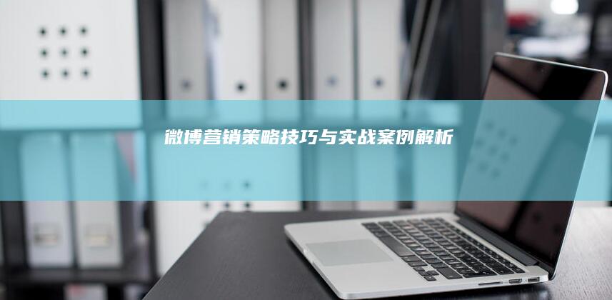 微博营销：策略技巧与实战案例解析